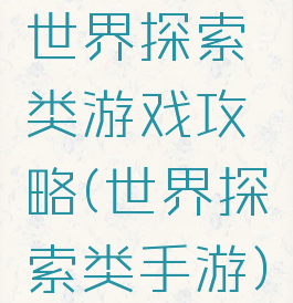 世界探索类游戏攻略(世界探索类手游)