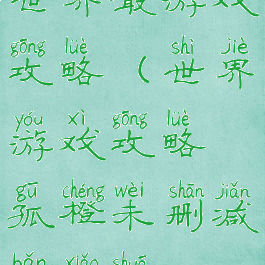世界最游戏攻略(世界游戏攻略孤橙未删减版小说)