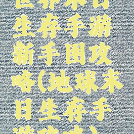 世界末日生存手游新手图攻略(地球末日生存手游攻略)