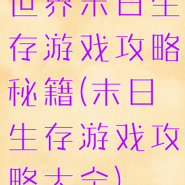 世界末日生存游戏攻略秘籍(末日生存游戏攻略大全)