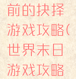 世界末日前的抉择游戏攻略(世界末日游戏攻略大全)