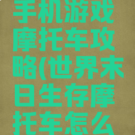 世界末日手机游戏摩托车攻略(世界末日生存摩托车怎么才能驾驶)