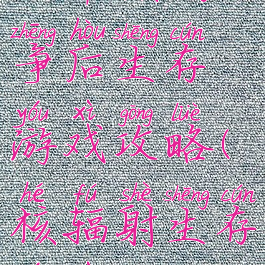世界核战争后生存游戏攻略(核辐射生存游戏)