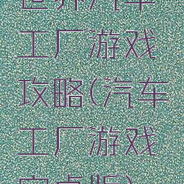 世界汽车工厂游戏攻略(汽车工厂游戏安卓版)