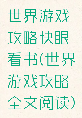 世界游戏攻略快眼看书(世界游戏攻略全文阅读)