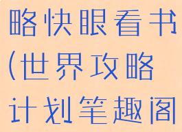 世界游戏攻略快眼看书(世界攻略计划笔趣阁)