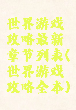 世界游戏攻略最新章节列表(世界游戏攻略全本)