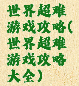 世界超难游戏攻略(世界超难游戏攻略大全)
