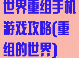 世界重组手机游戏攻略(重组的世界)