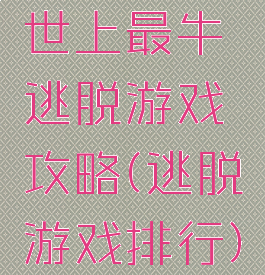 世上最牛逃脱游戏攻略(逃脱游戏排行)