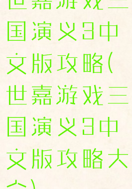 世嘉游戏三国演义3中文版攻略(世嘉游戏三国演义3中文版攻略大全)