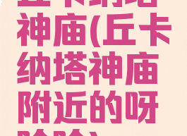 丘卡纳塔神庙(丘卡纳塔神庙附近的呀哈哈)