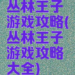 丛林王子游戏攻略(丛林王子游戏攻略大全)