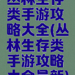 丛林生存类手游攻略大全(丛林生存类手游攻略大全最新)