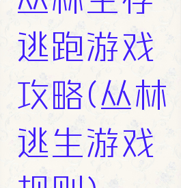 丛林生存逃跑游戏攻略(丛林逃生游戏规则)