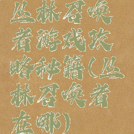 丛林召唤者游戏攻略秘籍(丛林召唤者在哪)
