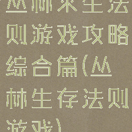 丛林求生法则游戏攻略综合篇(丛林生存法则游戏)