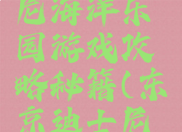 东京迪斯尼海洋乐园游戏攻略秘籍(东京迪士尼乐园介绍)