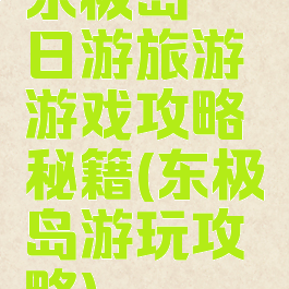 东极岛一日游旅游游戏攻略秘籍(东极岛游玩攻略)