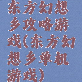 东方幻想乡攻略游戏(东方幻想乡单机游戏)