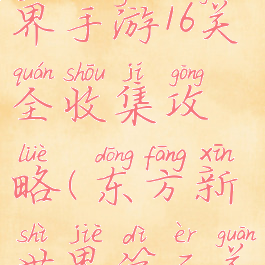 东方新世界手游16关全收集攻略(东方新世界第二关攻略)