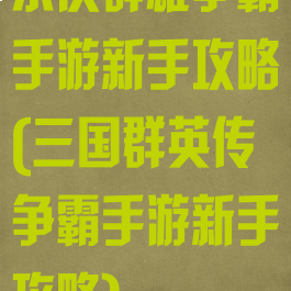 东汉群雄争霸手游新手攻略(三国群英传争霸手游新手攻略)