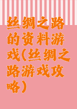 丝绸之路的资料游戏(丝绸之路游戏攻略)