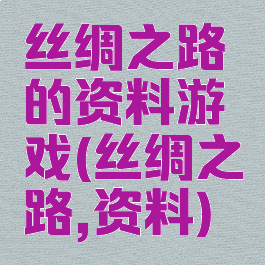 丝绸之路的资料游戏(丝绸之路,资料)