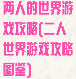 两人的世界游戏攻略(二人世界游戏攻略图鉴)