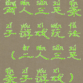 两人三足亲子游戏玩法(二人三足亲子游戏)