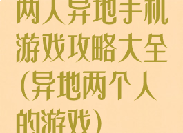 两人异地手机游戏攻略大全(异地两个人的游戏)