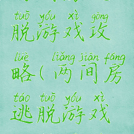 两间房逃脱游戏攻略(两间房逃脱游戏攻略视频)