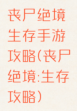 丧尸绝境生存手游攻略(丧尸绝境:生存攻略)