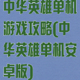 中华英雄单机游戏攻略(中华英雄单机安卓版)
