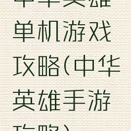 中华英雄单机游戏攻略(中华英雄手游攻略)