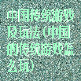 中国传统游戏及玩法(中国的传统游戏怎么玩)