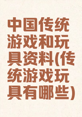 中国传统游戏和玩具资料(传统游戏玩具有哪些)