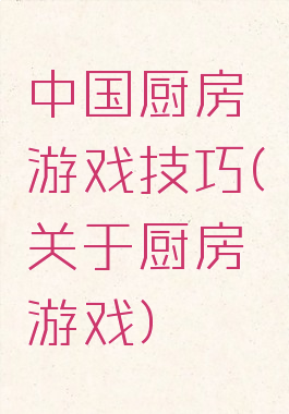 中国厨房游戏技巧(关于厨房游戏)