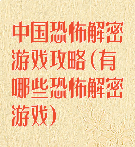 中国恐怖解密游戏攻略(有哪些恐怖解密游戏)