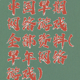 中国早期网络游戏全部资料(早年网络游戏)