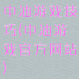中油游戏技巧(中油游戏官方网站)