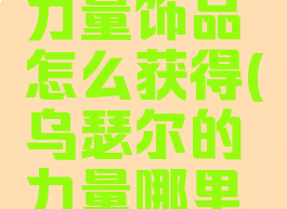乌瑟尔的力量饰品怎么获得(乌瑟尔的力量哪里掉的高)