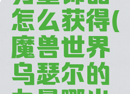 乌瑟尔的力量饰品怎么获得(魔兽世界乌瑟尔的力量哪出的)