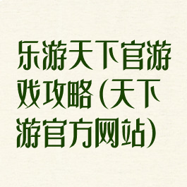 乐游天下官游戏攻略(天下游官方网站)
