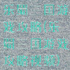 乐蜀三国游戏攻略(乐蜀三国游戏攻略视频)