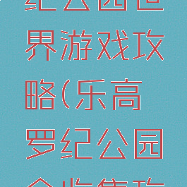 乐高侏罗纪公园世界游戏攻略(乐高侏罗纪公园全收集攻略)