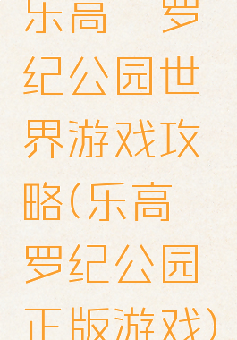 乐高侏罗纪公园世界游戏攻略(乐高侏罗纪公园正版游戏)