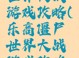 乐高僵尸世界大战游戏攻略(乐高僵尸世界大战游戏攻略视频)