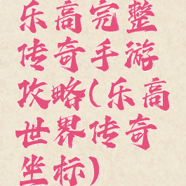 乐高完整传奇手游攻略(乐高世界传奇坐标)
