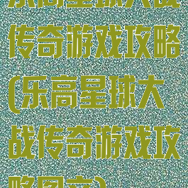 乐高星球大战传奇游戏攻略(乐高星球大战传奇游戏攻略图文)